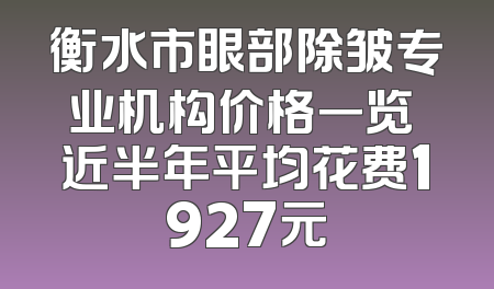 衡水市眼部除皱专业机构价格一览 近半年平均花费1927元