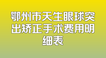 鄂州市天生眼球突出矫正手术费用明细表