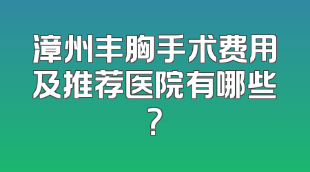 漳州丰胸手术费用及推荐医院有哪些？