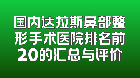 国内达拉斯鼻部整形手术医院排名前20的汇总与评价