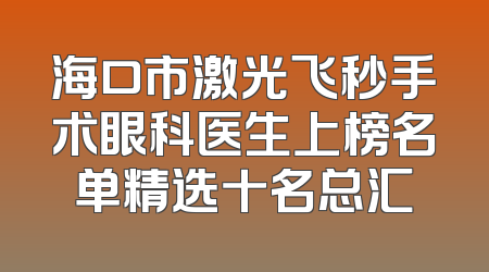 海口市激光飞秒手术眼科医生上榜名单精选十名总汇