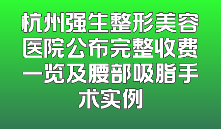 杭州强生整形美容医院公布完整收费一览及腰部吸脂手术实例
