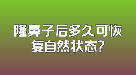 隆鼻子后多久可恢复自然状态？