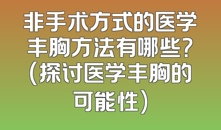 非手术方式的医学丰胸方法有哪些？(探讨医学丰胸的可能性)