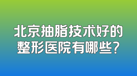 北京抽脂技术好的整形医院有哪些？