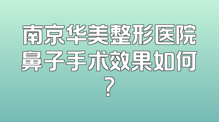 南京华美整形医院鼻子手术效果如何？
