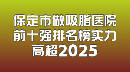 保定市做吸脂医院前十强排名榜实力高超2025
