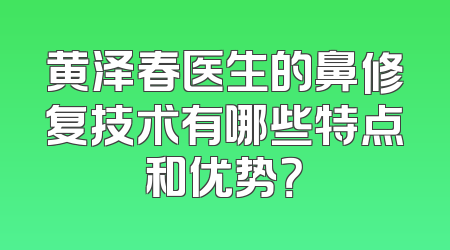 黄泽春医生的鼻修复技术有哪些特点和优势？