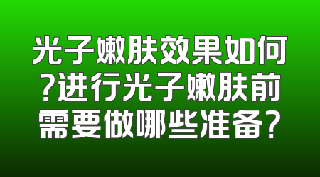 光子嫩肤效果如何？进行光子嫩肤前需要做哪些准备？