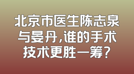 北京市医生陈志泉与晏丹，谁的手术技术更胜一筹？