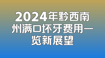 2024年黔西南州满口坏牙费用一览新展望