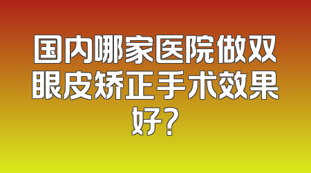 国内哪家医院做双眼皮矫正手术效果好？