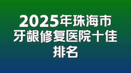 2025年珠海市牙龈修复医院十佳排名