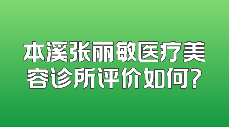 本溪张丽敏医疗美容诊所评价如何？