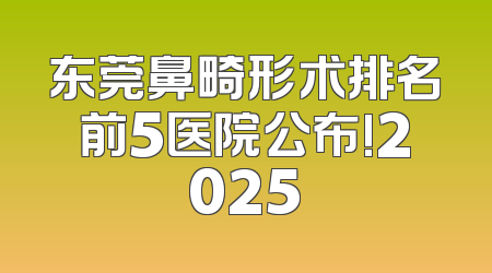 东莞鼻畸形术排名前5医院公布!2025