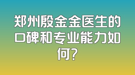 郑州殷金金医生的口碑和专业能力如何？