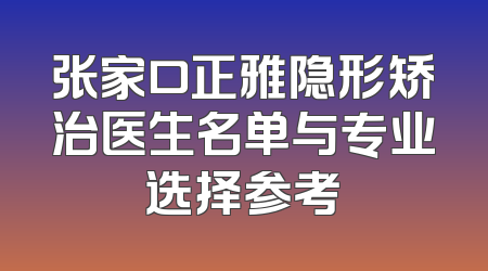 张家口正雅隐形矫治医生名单与专业选择参考