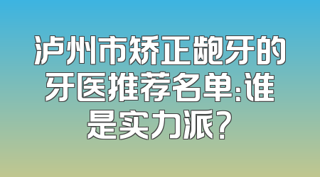 泸州市矫正龅牙的牙医推荐名单：谁是实力派？