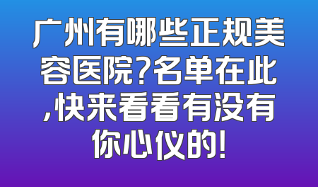 广州有哪些正规美容医院？名单在此，快来看看有没有你心仪的！