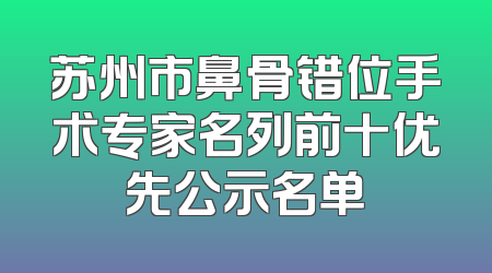 苏州市鼻骨错位手术专家名列前十优先公示名单