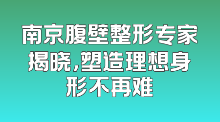 南京腹壁整形专家揭晓，塑造理想身形不再难