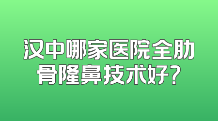 汉中哪家医院全肋骨隆鼻技术好？