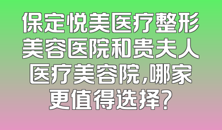 保定悦美医疗整形美容医院和贵夫人医疗美容院，哪家更值得选择？