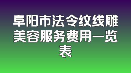 阜阳市法令纹线雕美容服务费用一览表