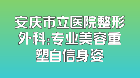 安庆市立医院整形外科：专业美容重塑自信身姿
