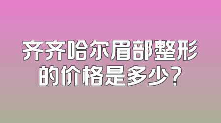 齐齐哈尔眉部整形的价格是多少？