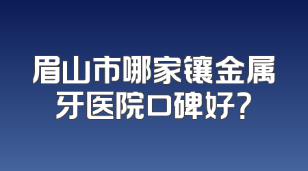 眉山市哪家镶金属牙医院口碑好？