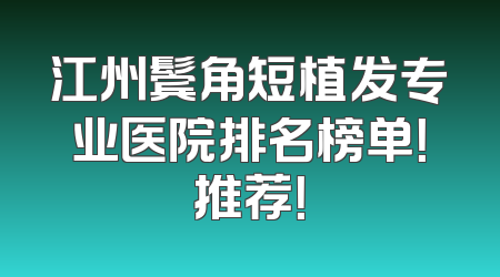 江州鬓角短植发专业医院排名榜单！推荐！