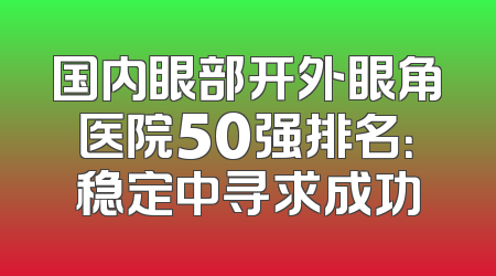 国内眼部开外眼角医院50强排名：稳定中寻求成功