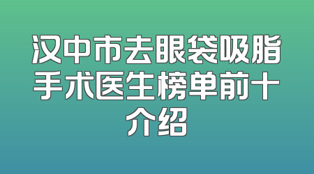 汉中市去眼袋吸脂手术医生榜单前十介绍
