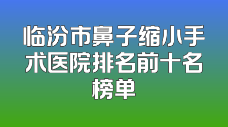 临汾市鼻子缩小手术医院排名前十名榜单