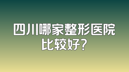 四川哪家整形医院比较好？
