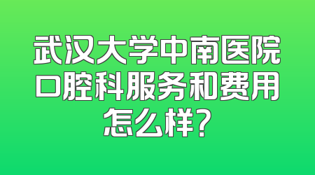 武汉大学中南医院口腔科服务和费用怎么样？