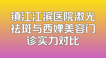 镇江江滨医院激光祛斑与西婵美容门诊实力对比