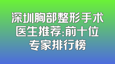 深圳胸部整形手术医生推荐：前十位专家排行榜