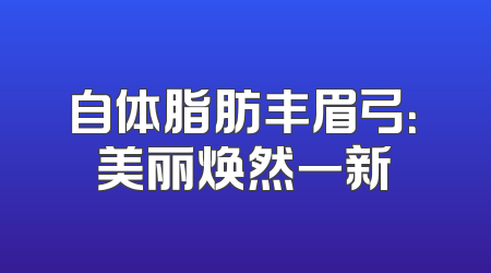 自体脂肪丰眉弓：美丽焕然一新