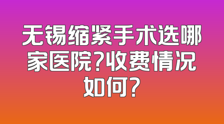 无锡缩紧手术选哪家医院？收费情况如何？