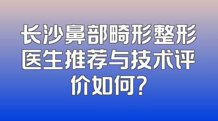 长沙鼻部畸形整形医生推荐与技术评价如何？