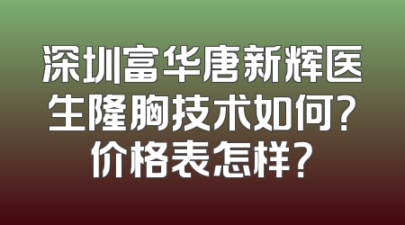 深圳富华唐新辉医生隆胸技术如何？价格表怎样？