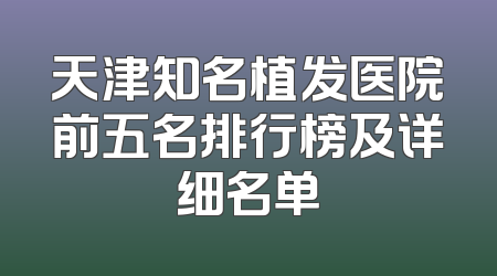 天津知名植发医院前五名排行榜及详细名单