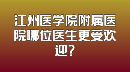 江州医学院附属医院哪位医生更受欢迎？