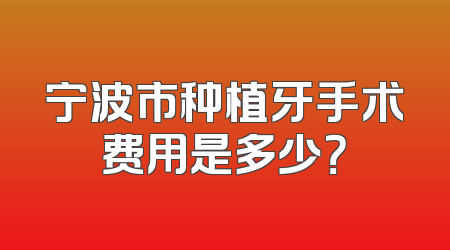 宁波市种植牙手术费用是多少？