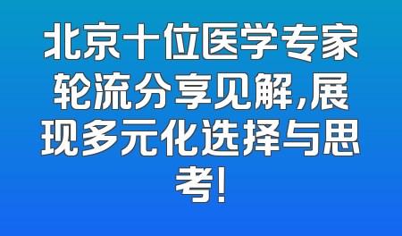 北京十位医学专家轮流分享见解，展现多元化选择与思考！