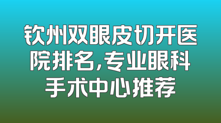 钦州双眼皮切开医院排名，专业眼科手术中心推荐