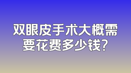 双眼皮手术大概需要花费多少钱？