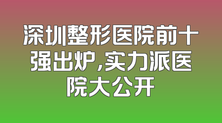 深圳整形医院前十强出炉，实力派医院大公开